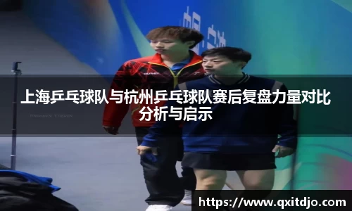 上海乒乓球队与杭州乒乓球队赛后复盘力量对比分析与启示