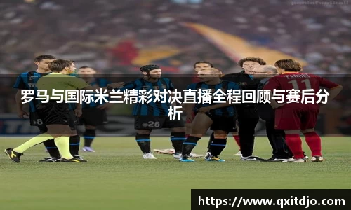 罗马与国际米兰精彩对决直播全程回顾与赛后分析