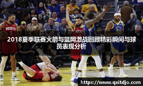 百乐博blb2018夏季联赛火箭与篮网激战回顾精彩瞬间与球员表现分析