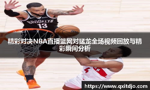 百乐博blb精彩对决NBA直播篮网对猛龙全场视频回放与精彩瞬间分析
